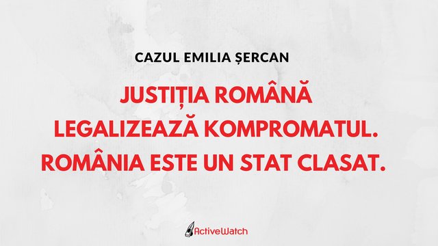 Cazul Emilia Șercan - Justiţia română legalizează kompromatul. România este un stat clasat